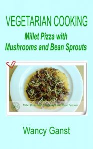 Download Vegetarian Cooking: Millet Pizza with Mushrooms and Bean Sprouts (Vegetarian Cooking – Vegetables and Fruits Book 204) pdf, epub, ebook