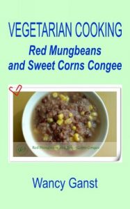 Download Vegetarian Cooking: Red Mungbeans and Sweet Corns Congee (Vegetarian Cooking – Soups Book 64) pdf, epub, ebook
