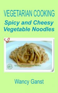 Download Vegetarian Cooking: Spicy and Cheesy Vegetable Noodles (Vegetarian Cooking – Vegetables with Dairy Product, Egg or Honey Book 67) pdf, epub, ebook