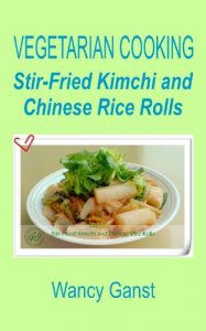 Download Vegetarian Cooking: Stir-Fried Kimchi and Chinese Rice Rolls (Vegetarian Cooking – Vegetables with Dairy Product, Egg or Honey Book 66) pdf, epub, ebook