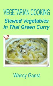 Download Vegetarian Cooking: Stewed Vegetables in Thai Green Curry (Vegetarian Cooking – Vegetables with Dairy Product, Egg or Honey Book 62) pdf, epub, ebook