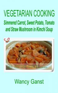Download Vegetarian Cooking: Simmered Carrot, Sweet Potato, Tomato and Straw Mushroom in Kimchi Soup (Vegetarian Cooking – Vegetables and Fruits Book 186) pdf, epub, ebook