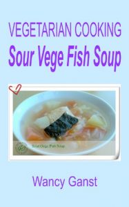 Download Vegetarian Cooking: Sour Vege Fish Soup (Vegetarian Cooking – Soups with Vege Meats Book 21) pdf, epub, ebook