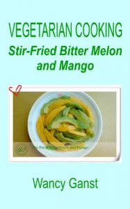 Download Vegetarian Cooking: Stir-Fried Bitter Melon and Mango (Vegetarian Cooking – Vegetables and Fruits Book 44) pdf, epub, ebook