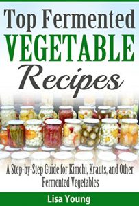 Download Top Fermented Vegetable Recipes: A Step-by-Step Guide for Kimchi, Krauts, and Other Fermented Vegetables pdf, epub, ebook