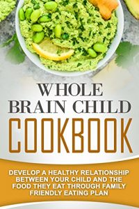Download Whole Brain Child Cookbook: Develop A Healthy Relationship Between Your Child And The Food They Eat Through Family Friendly Eating Plan pdf, epub, ebook