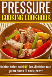 Download Pressure Cooking Cookbook: Delicious Recipes Made NOW! Over 35 Delicious Meals You Can Make in 30 Minutes or Less! pdf, epub, ebook