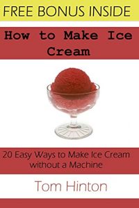 Download How to Make Ice Cream: 20 Easy Ways to Make Homemade Ice Cream without a Machine pdf, epub, ebook