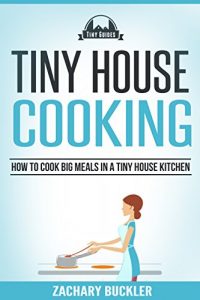 Download Tiny House Cooking: How to Cook Big Meals in a Tiny House Kitchen (Tiny Guides Book 3) pdf, epub, ebook