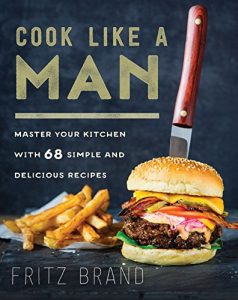 Download Cook Like a Man: Master Your Kitchen with 68 Simple and Delicious Recipes pdf, epub, ebook