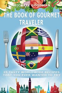 Download Tasty Worldwide Recipes That You Ever Wanted To Try: The Book Of Gourmet Traveler (Cheap, Easy Cooking, Family Cooking, Cookbook, Kitchen Book, Simple Recipes, Tasty, Delicious) pdf, epub, ebook