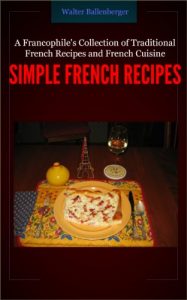 Download Simple French Recipes- A Francophile’s Collection of Traditional French Recipes and French Cuisine pdf, epub, ebook