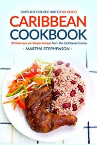 Download Caribbean Cookbook – 30 Delicious yet Simple Recipes from the Caribbean Cuisine: Simplicity Never Tasted So Good. pdf, epub, ebook
