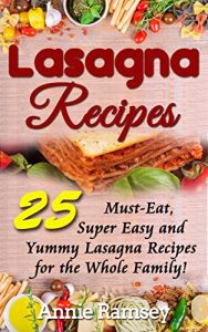 Download Lasagna Recipes: 25 Must-Eat, Super Easy and Yummy Lasagna Recipes for the Whole Family! pdf, epub, ebook