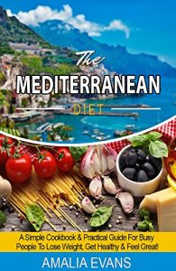 Download THE MEDITERRANEAN DIET: A SIMPLE COOKBOOK & GUIDE  FOR BUSY PEOPLE TO LOSE WEIGHT,  GET HEALTHY & FEEL GREAT! pdf, epub, ebook