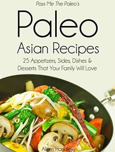 Download Pass Me The Paleo’s Paleo Asian Recipes: 25 Appetizers, Sides, Dishes and Desserts That Your Family Will Love (Diet, Cookbook. Beginners, Athlete, Breakfast, … free, low carb, low carbohydrate Book 8) pdf, epub, ebook