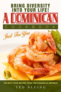 Download Bring diversity into your life! – A Dominican Cookbook Just For You: The Best Food Recipes from the Dominican Republic pdf, epub, ebook