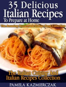 Download 35 Delicious Italian Dishes To Prepare at Home – The Amazing Homemade Italian Food Collection (The Italian Cuisine And Italian Recipes Collection) pdf, epub, ebook