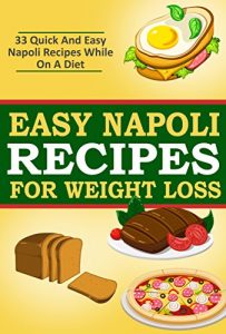 Download Easy Napoli Recipes for Weight Loss: 33 Quick and Easy Napoli Recipes! (Italian Recipes, Cooking, Cookbook, Fancy Cuisine) pdf, epub, ebook