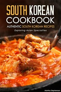 Download South Korean Cookbook – Authentic South Korean Recipes: Exploring Asian Specialties pdf, epub, ebook