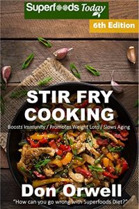 Download Stir Fry Cooking: Over 130 Quick & Easy Gluten Free Low Cholesterol Whole Foods Recipes full of Antioxidants & Phytochemicals (Natural Weight Loss Transformation Book 321) pdf, epub, ebook