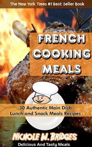 Download French Cooking Meals: 30 Authentic Main Dish, Lunch and Snack Meals Recipes pdf, epub, ebook