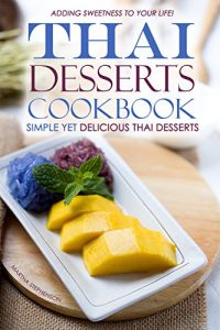 Download Thai Desserts Cookbook – Simple yet Delicious Thai Desserts: Adding Sweetness to your life! pdf, epub, ebook