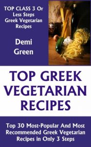 Download Most-Popular Greek Vegetarian Recipes: Top 30 Most-Recommended, Most-Demanded & Mouth-Watering Greek Vegetarian Recipes in Only 3 Or Less Steps pdf, epub, ebook