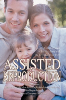ASSISTED REPRODUCTION: THE COMPLETE GUIDE TO HAVING A BABY WITH THE HELP OF A THIRD PARTY