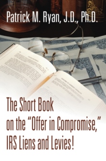 The Short Book on the "Offer in Compromise," IRS Liens and Levies!