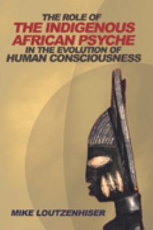 THE ROLE OF THE INDIGENOUS AFRICAN PSYCHE IN THE EVOLUTION OF HUMAN CONSCIOUSNESS
