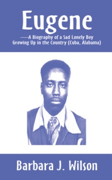 Eugene-A Biography of a Sad Lonely Boy Growing Up in the Country (Cuba, Alabama)