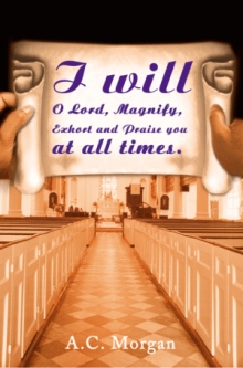 I will O Lord, Magnify, Exhort and Praise you at all times.