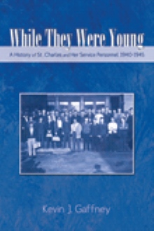While They Were Young-A History of St .Charles and Her Service Personnel 1940-1945