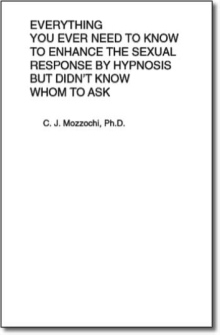 Everything You Ever Need to Know to Enhance the Sexual Response by Hypnosis but Didn't Know Whom to Ask