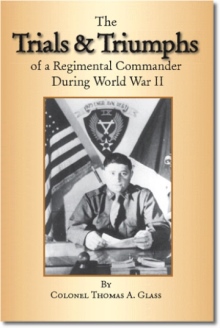 The Trials & Triumphs of A Regimental Commander During World War II