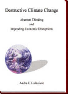 Destructive Climate Changes : Aberrant Thinking and Impending Economic Disruptions.