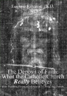 The Deposit of Faith: What the Catholic Church Really Believes