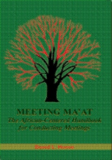 MEETING MA'AT: THE AFRICAN CENTERED HANDBOOK FOR CONDUCTING MEETINGS