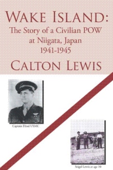 Wake Island: The Story of a Civilian POW at Niigata, Japan 1941-1945