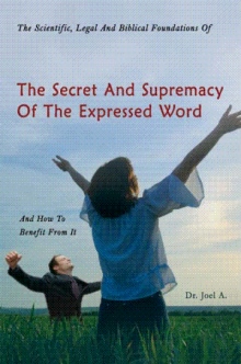 The Scientific, Legal And Biblical Foundations Of The Secret And Supremacy Of The Expressed Word And How To Benefit From It