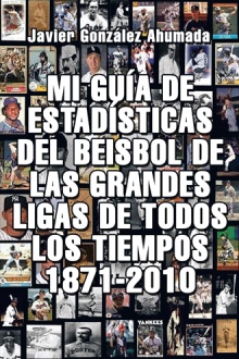 MI GUÍA DE ESTADÍSTICAS DEL BEISBOL DE LAS GRANDES LIGAS DE TODOS LOS TIEMPOS 1871-2010