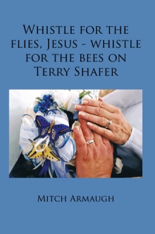 Whistle for the flies, Jesus - whistle for the bees on Terry Shafer