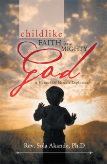 CHILDLIKE   FAITH IN A MIGHTY GOD - A MANUAL OF MIRACLE EXPLOSION