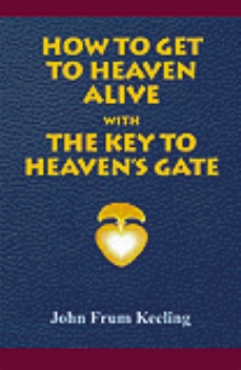 How To Get To Heaven Alive -- The Key To Heaven's