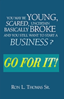 You May Be Young, Scared, Uncertain, Basically Broke & You Still Want To Start A Business? GO FOR IT!