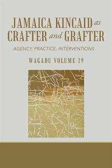 Wagadu Volume 19 JAMAICA KINCAID AS CRAFTER AND GRAFTER
