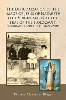 The De-Judaization of the Image of Jesus of Nazareth (the Virgin Mary) at the Time of the Holocaust: Ensoulment and the Human Ovum