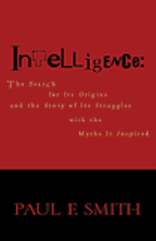 Intelligence: The Search for its Origins and the Story of its Struggles with the Myths it Inspires