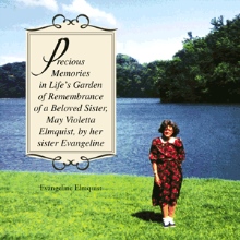 Precious Memories in Life’s Garden of Remembrance of a Beloved Sister, May Violetta Elmquist, by her sister Evangeline
